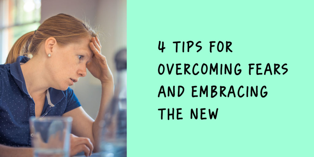 4 Tips for Overcoming Fears and Embracing the New