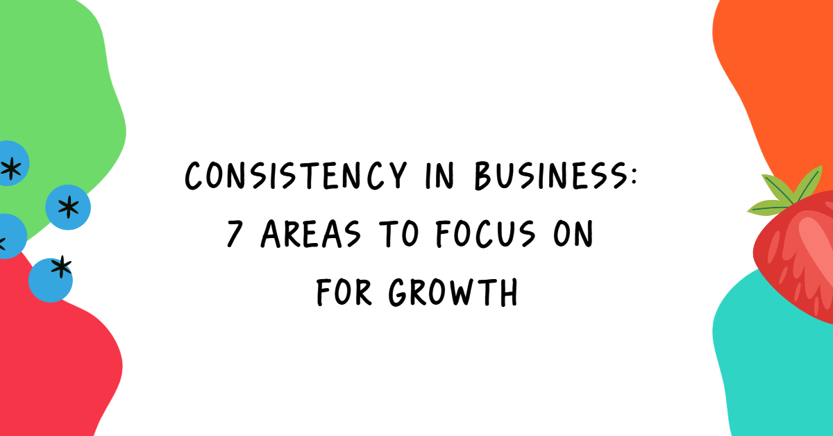 Consistency in Business: 7 focus areas